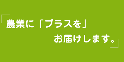 農業に「プラス」をお届けします。